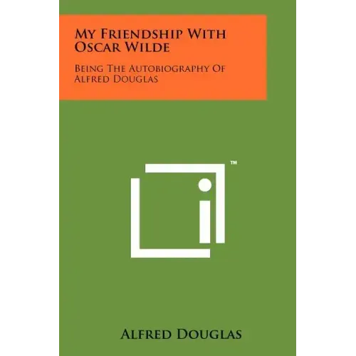 My Friendship With Oscar Wilde: Being The Autobiography Of Alfred Douglas