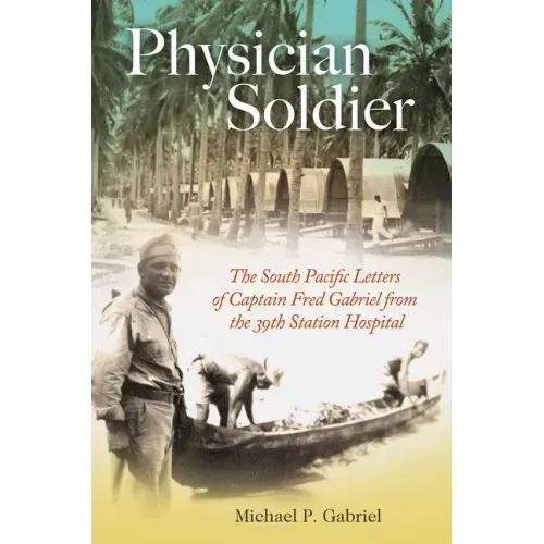 Physician Soldier: The South Pacific Letters of Captain Fred Gabriel from the 39th Station Hospital Volume 166