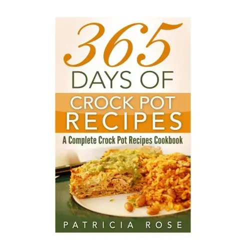 365 Days of Crock Pot Recipes: A Complete Crock Pot Recipes Cookbook