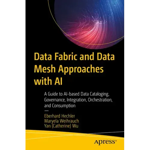 Data Fabric and Data Mesh Approaches with AI: A Guide to Ai-Based Data Cataloging, Governance, Integration, Orchestration, and Consumption