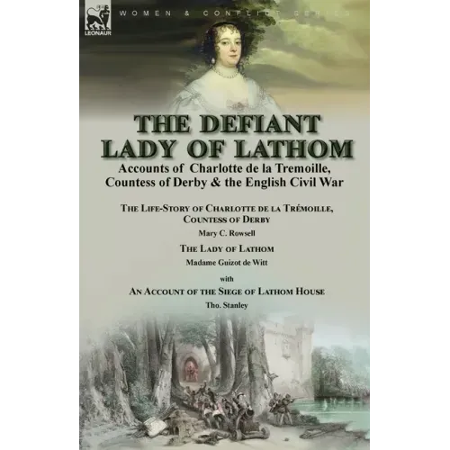 The Defiant Lady of Lathom: Accounts of Charlotte de la Tremoille, Countess of Derby & the English Civil War-The Life-Story of Charlotte de la Trémoil