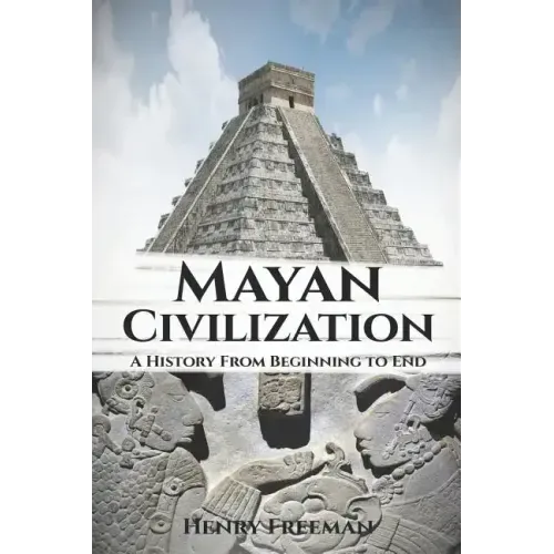Mayan Civilization: A History From Beginning to End