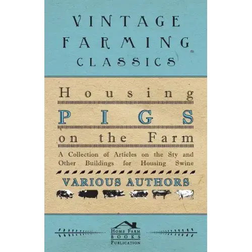 Housing Pigs on the Farm - A Collection of Articles on the Sty and Other Buildings for Housing Swine