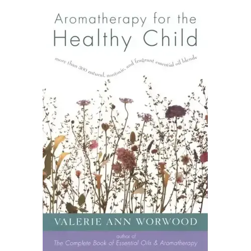 Aromatherapy for the Healthy Child: More Than 300 Natural, Nontoxic, and Fragrant Essential Oil Blends
