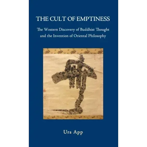 The Cult of Emptiness. the Western Discovery of Buddhist Thought and the Invention of Oriental Philosophy