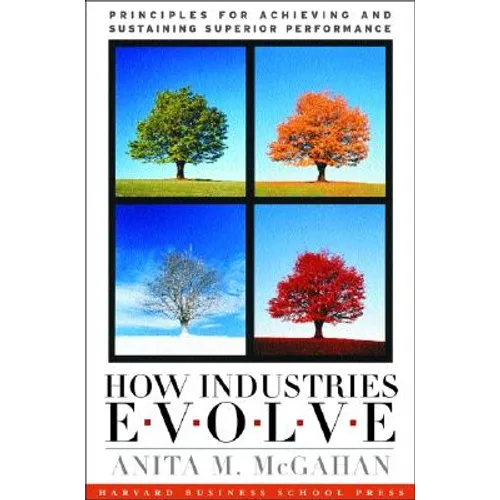 How Industries Evolve: Principles for Achieving and Sustaining Superior Performance