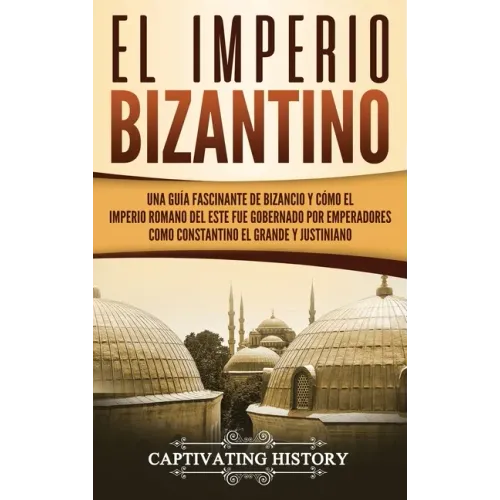 El Imperio bizantino: Una guía fascinante de Bizancio y cómo el Imperio romano del este fue gobernado por emperadores como Constantino el Gr