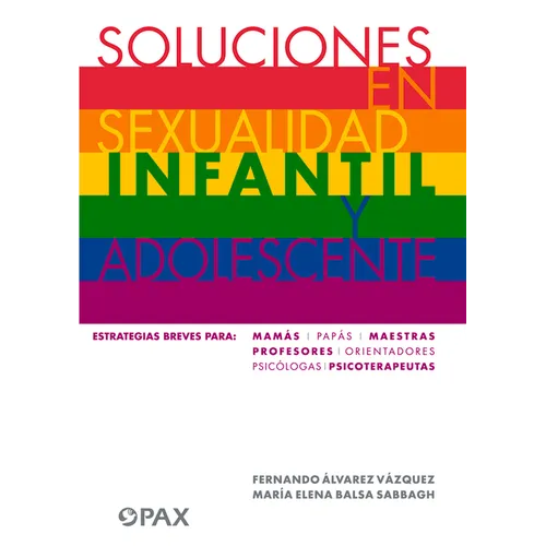 Soluciones En Sexualidad Infantil Y Adolescentes: Estrategias Breves Para: Mamás/Papás/Maestras/Profesores/ Orientadores/Psicólogas/ Psicoterapeutas