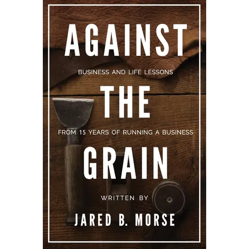 Against The Grain: Business and Life Lessons From 15 Years of Running a Business