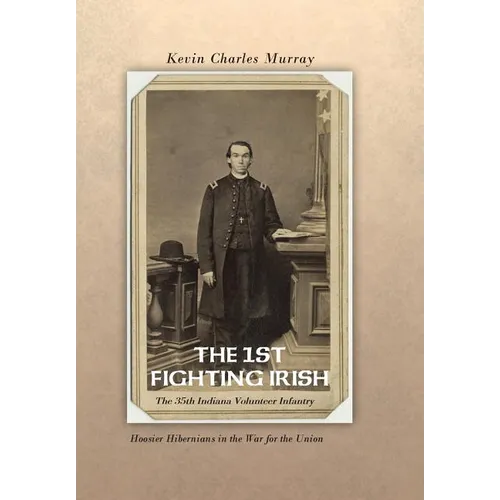 The 1st Fighting Irish: The 35th Indiana Volunteer Infantry: Hoosier Hibernians in the War for the Union