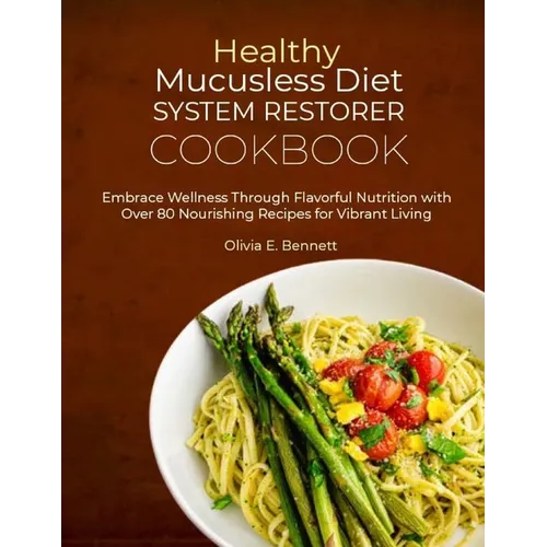 Healthy Mucusless Diet System Restorer Cookbook: Embrace Wellness Through Flavorful Nutrition with Over 80 Nourishing Recipes for Vibrant Living