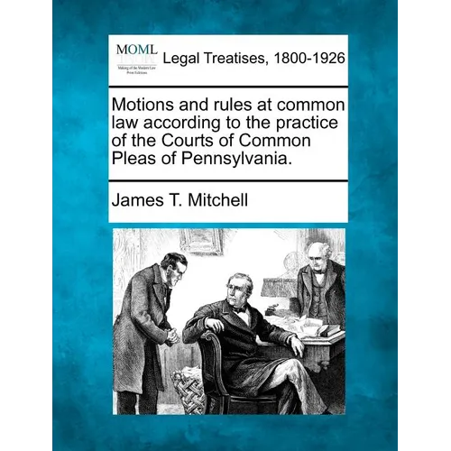Motions and Rules at Common Law According to the Practice of the Courts of Common Pleas of Pennsylvania.