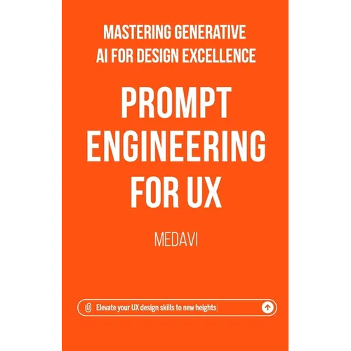 Prompt Engineering for UX - Mastering Generative AI for Design Excellence: Elevate Your UX Design Skills to New Heights