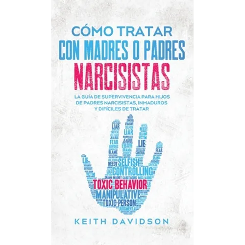 Cómo Tratar con Madres o Padres Narcisistas: La Guía de Supervivencia para Hijos de Padres Narcisistas, Inmaduros y Difíciles de Tratar