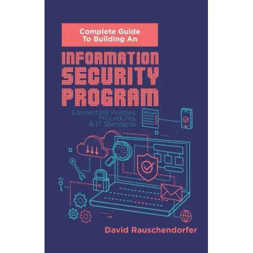 Complete Guide to Building An Information Security Program: Connecting Polices, Procedures, & IT Standards
