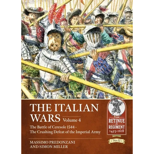 The Italian Wars: Volume 4: The Battle of Ceresole 1544 - The Crushing Defeat of the Imperial Army