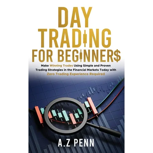 Day Trading for Beginners: Make Winning Trades Using Simple and Proven Trading Strategies in the Financial Markets Today with Zero Trading Experi