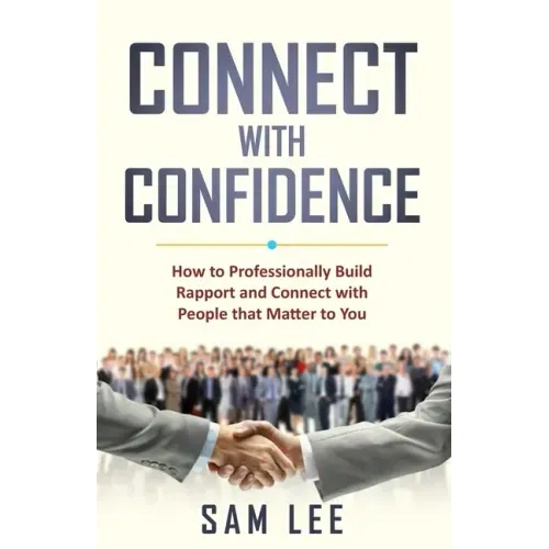 Connect with Confidence: How to Professionally Build Rapport and Connect with People that Matter to You