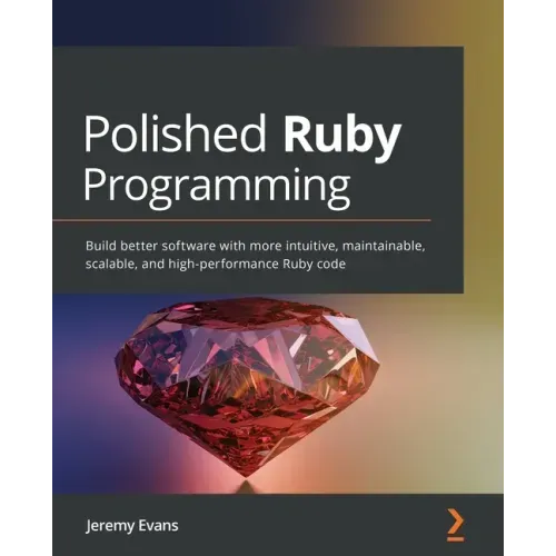 Polished Ruby Programming: Build better software with more intuitive, maintainable, scalable, and high-performance Ruby code