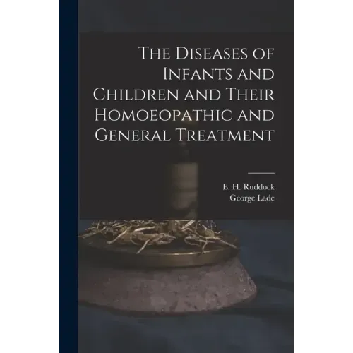 The Diseases of Infants and Children and Their Homoeopathic and General Treatment