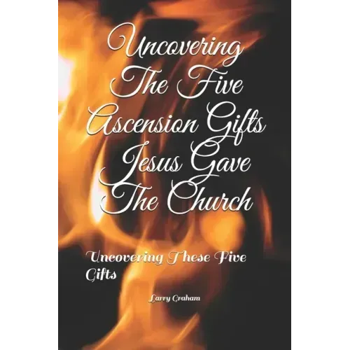Uncovering The Five Ascension Gifts Jesus Gave The Church: Uncovering These Five Gifts