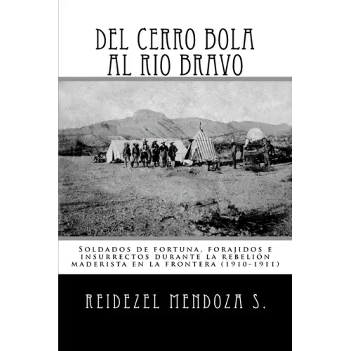 Del Cerro Bola al Rio Bravo: Soldados de fortuna, forajidos e insurrectos durante la rebelion maderista en la frontera (1910-1911)