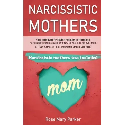 Narcissistic Mothers: A Practical Guide for Daughter and Son to Recognize a Narcissistic Parent Abuse and How to Heal and Recover from Cptsd