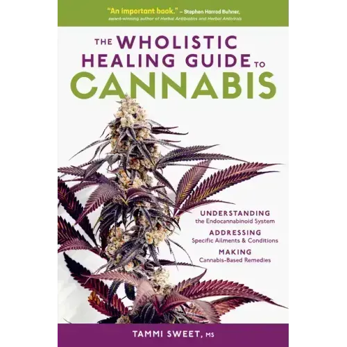 The Wholistic Healing Guide to Cannabis: Understanding the Endocannabinoid System, Addressing Specific Ailments and Conditions, and Making Cannabis-Ba