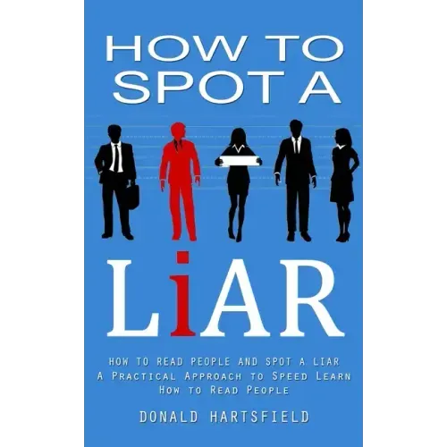How to Spot a Liar: How to Read People and Spot a Liar (A Practical Approach to Speed Learn How to Read People)