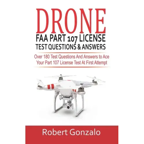 Drone FAA Part 107 License Practice Test Questions & Answers: Over 180 Test Questions and Answers to Ace Your Part 107 License Test at First Attempt