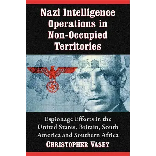 Nazi Intelligence Operations in Non-Occupied Territories: Espionage Efforts in the United States, Britain, South America and Southern Africa