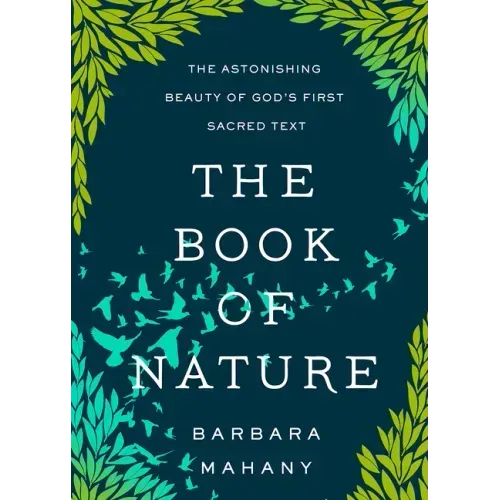 The Book of Nature: The Astonishing Beauty of God's First Sacred Text