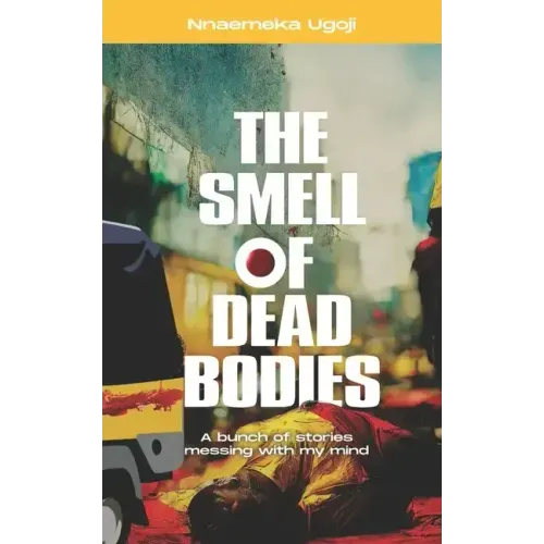 The Smell Of Dead Bodies: A bunch of stories messing with my mind.