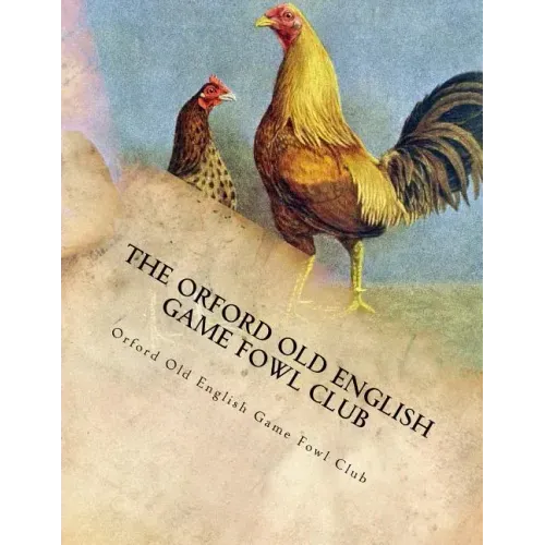 The Orford Old English Game Fowl Club: Club Rules, Colours and Standard of Perfection for Old English Game Fowl