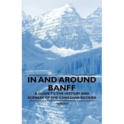 In and Around Banff - A Guide to the History and Scenery of the Canadian Rockies