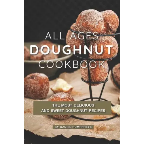 All Ages Doughnut Cookbook: The Most Delicious and Sweet Doughnut Recipes