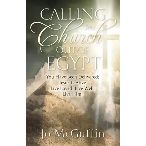 Calling the Church out of Egypt: You Have Been Delivered: Jesus Is Alive; Live Loved; Live Well; Live Him!