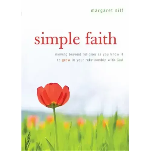 Simple Faith: Moving Beyond Religion as You Know It to Grow in Your Relationship with God