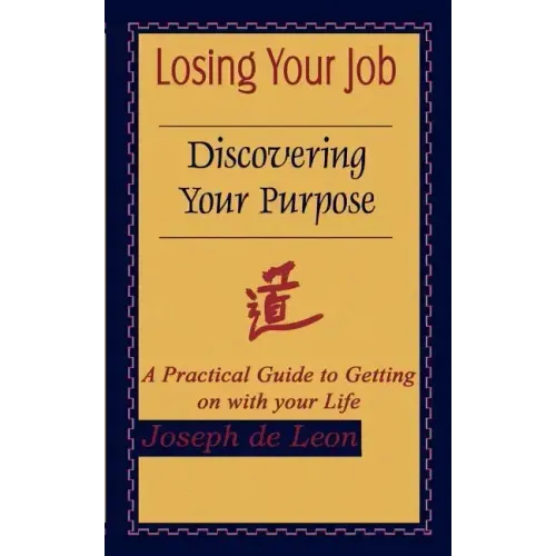 Losing Your Job Discovering Your Purpose: A Practical Guide to Getting on with your Life