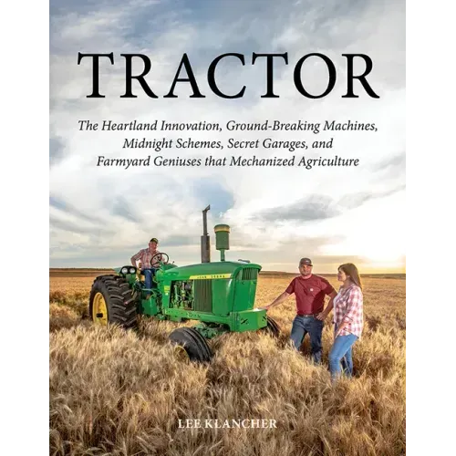 Tractor: The Heartland Innovation, Ground-Breaking Machines, Midnight Schemes, Secret Garages, and Farmyard Geniuses That Mechanized Agriculture
