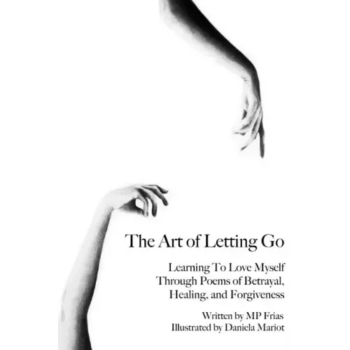 The Art of Letting Go: Learning To Love Myself Through Poems of Betrayal, Healing, and Forgiveness.