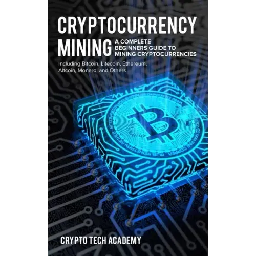 Cryptocurrency Mining: A Complete Beginners Guide to Mining Cryptocurrencies, Including Bitcoin, Litecoin, Ethereum, Altcoin, Monero, and Others