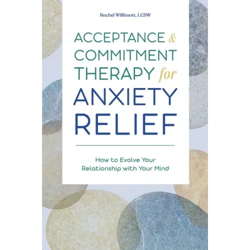 Acceptance and Commitment Therapy for Anxiety Relief: How to Evolve Your Relationship with Your Mind
