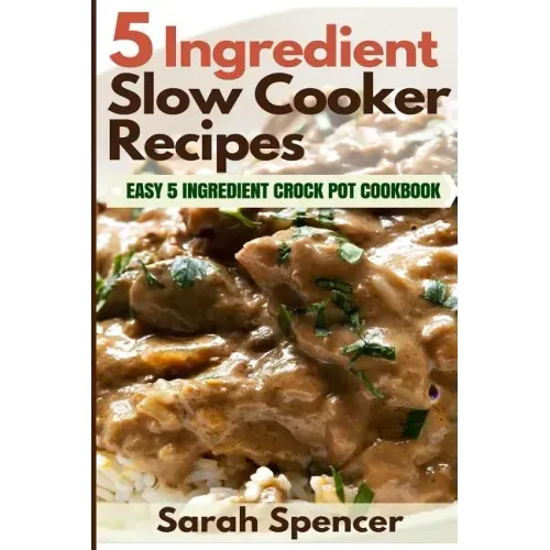 5 Ingredient Slow Cooker Recipes: Easy 5 Ingredient Crock Pot Cookbook