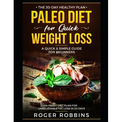 The 30-Day Healthy Plan: Paleo Diet for Quick Weight Loss: A Quick & Simple Guide For Beginners: A Paleo Diet Plan for Unbelievable Fat Loss in 30 Day