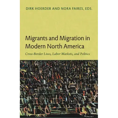 Migrants and Migration in Modern North America: Cross-Border Lives, Labor Markets, and Politics