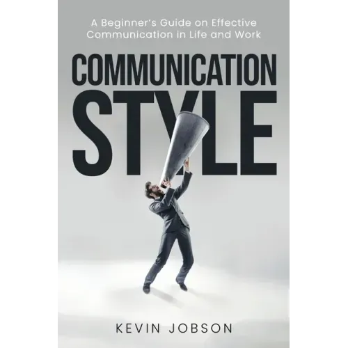 Communication Style: A Beginner's Guide on Effective Communication in Life and Work
