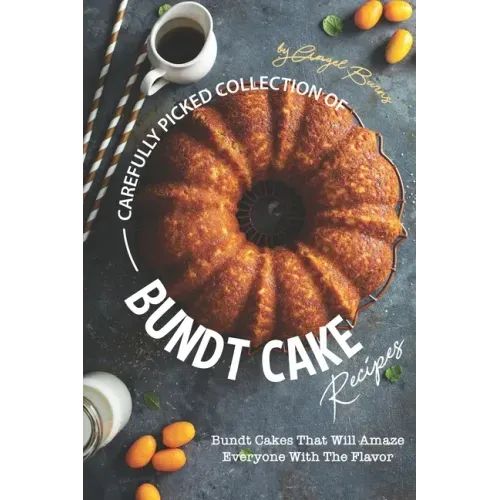 Carefully Picked Collection of Bundt Cake Recipes: Bundt Cakes That Will Amaze Everyone with The Flavor