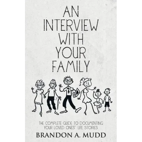 An Interview with Your Family: The Complete Guide to Documenting Your Loved Ones' Life Stories