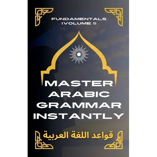 Master Arabic Grammar Instantly Fundamentals (Volume 1)
